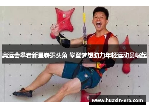 奥运会攀岩新星崭露头角 攀登梦想助力年轻运动员崛起